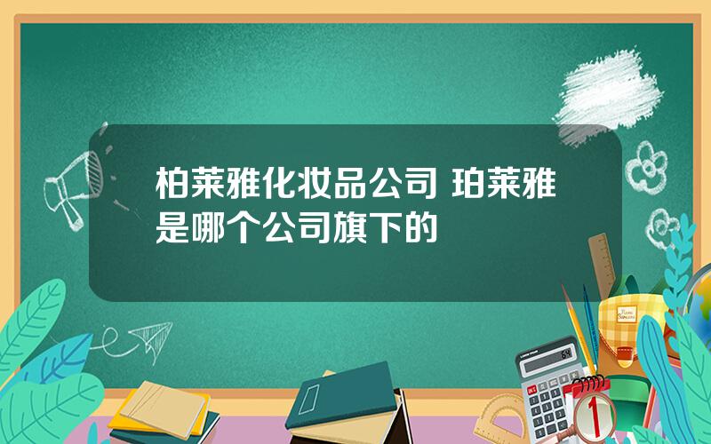 柏莱雅化妆品公司 珀莱雅是哪个公司旗下的